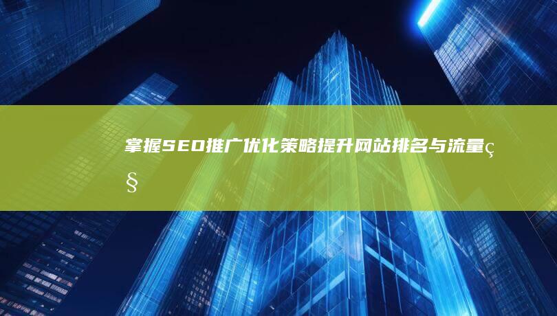 掌握SEO推广优化策略：提升网站排名与流量秘籍